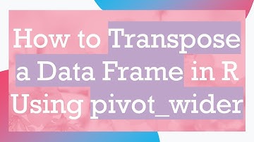 How to Transpose a Data Frame in R Using pivot_wider
