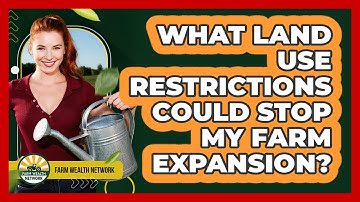 What Land Use Restrictions Could Stop My Farm Expansion? - Farm Wealth Network