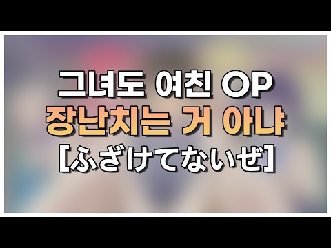 그녀도 여친 OP FULL  - 장난치는 거 아냐 [ふざけてないぜ]