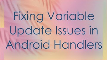 Fixing Variable Update Issues in Android Handlers