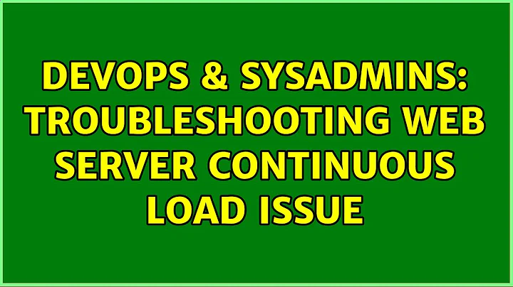 DevOps & SysAdmins: Troubleshooting web server continuous load issue (2 Solutions!!)