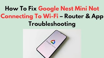 How To Fix Google Nest Mini Not Connecting To Wi-Fi – Router & App Troubleshooting