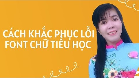 CÁCH KHẮC PHỤC LỖI FONT CHỮ TIỂU HỌC
