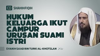 Hukum Keluarga Ikut Campur Urusan Suami Istri - Syaikh Sa'ad bin Turki Al-Khotslan