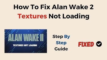 How To Fix Alan Wake 2 Textures Not Loading