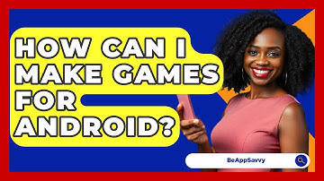 How Can I Make Games For Android? - Be App Savvy