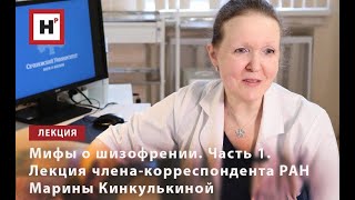 МИФЫ О ШИЗОФРЕНИИ. ЧАСТЬ 1. ЛЕКЦИЯ ЧЛЕНА-КОРРЕСПОНДЕНТА РАН МАРИНЫ КИНКУЛЬКИНОЙ