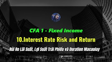 Tự Học CFA 1 - Fixed Income 10.Interest Rate Risk and Return - Rủi Ro Lãi Suất Duration Macaulay