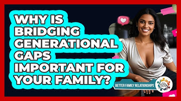 Why Is Bridging Generational Gaps Important For Your Family? - Better Family Relationships