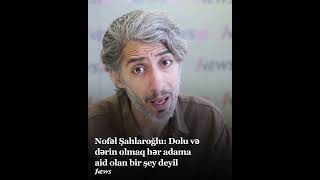 Nofəl Şahlaroğlu: Dolu və dərin olmaq hər adama aid olan bir şey deyil