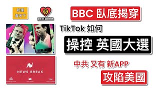 BBC 臥底揭穿！TikTok如何「操控英國大選」！中共新APP「News Break」攻陷美國，美國人仍然「懵然不知」..