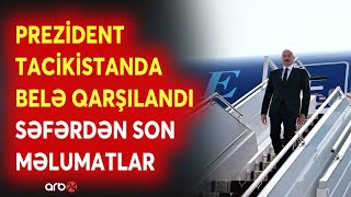 : TCILI! Prezident Ilham liyev Tacikistanda sfrddir: "Olk Bascisinin sfrindn SON MLUMATLAR