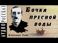 "Бочка пресной воды" ● Александр Грин ●  Аудио рассказ