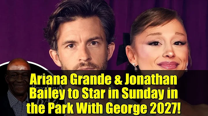 Ariana Grande & Jonathan Bailey to Star in Sunday in the Park With George 2027!