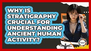 Why Is Stratigraphy Crucial For Understanding Ancient Human Activity? - Anthropology Insights