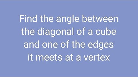 Find the angle between the diagonal of a cube and one of the edges it meets at a vertex