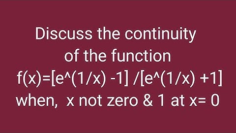 Discuss the continuity of the function f(x)=[e^(1/x) -1] /[e^(1/x) +1] when,  x not zero & 1 at x= 0