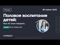 Беседа «Половое воспитание детей: как об этом говорить»