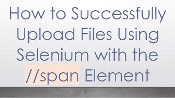 How to Successfully Upload Files Using Selenium with the //span Element