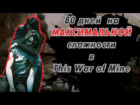 This War is Mine | 80 дней выживания (максимальная интенсивность конфликта)