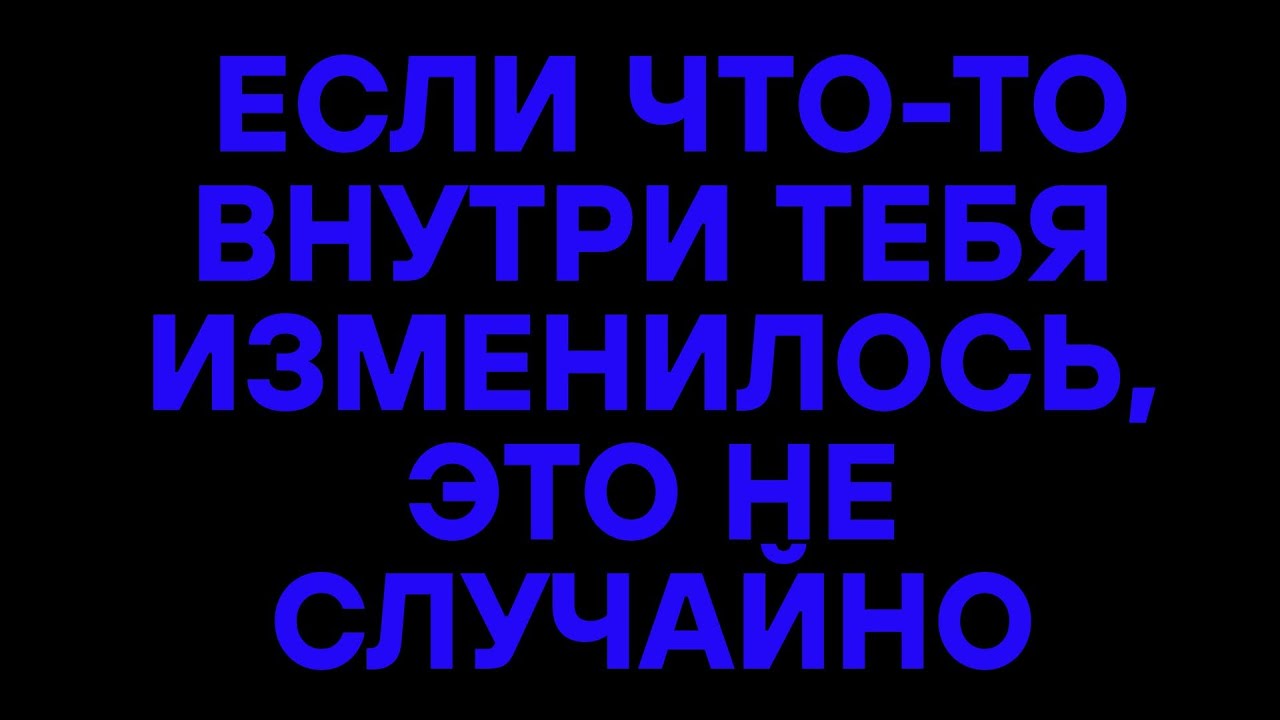 ЕСЛИ ЧТО-ТО ВНУТРИ ТЕБЯ ИЗМЕНИЛОСЬ, ЭТО НЕ СЛУЧАЙНО