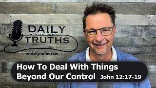 How To Deal With Things Beyond Our Control | John 12:17-19