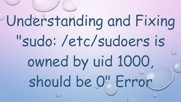 Understanding and Fixing "sudo: /etc/sudoers is owned by uid 1000, should be 0" Error