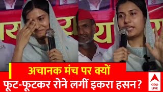 UP Politics :अचानक मंच पर क्यों फूट-फूटकर रोने लगीं इकरा हसन | Iqra Hasan