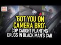 'Got You On Camera Bro': Cop Caught Planting Drugs In Black Man's Care During Traffic Stop