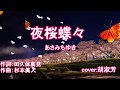 夜桜蝶蝶(歌詞中譯) 原唱:あさみちゆき cover:胡淑芳(降1大key)