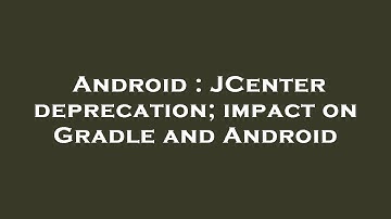 Android : JCenter deprecation; impact on Gradle and Android