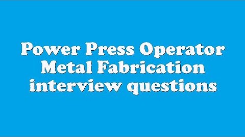 Power Press Operator Metal Fabrication interview questions