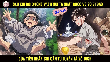 SAU KHI RƠI XUỐNG VÁCH NÚI TA NHẶT ĐƯỢC VÔ SỐ BÍ BẢO CỦA TIÊN NHÂN CHỈ CẦN TU LUYỆN... TẬP 130
