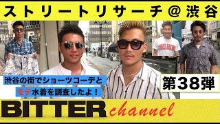 BITTER チャンネル Vol.38【ストリートリサーチ＠渋谷　-今夏のショーツコーデ＆水着チェック！-】