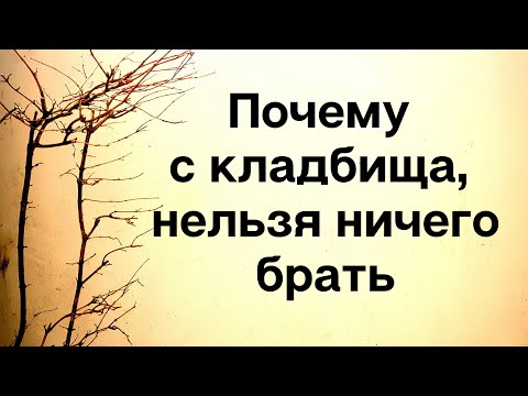 Почему нельзя ничего приносить с кладбища?