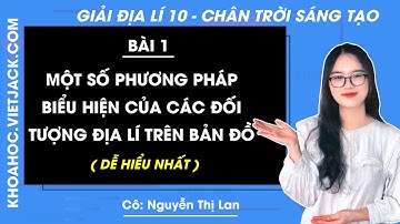 Địa lí 10 Bài 1: Một số phương pháp biểu hiện các đối tượng địa lí trên bản đồ | Chân trời sáng tạo