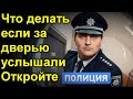 Что делать если за дверью услышали. Откройте полиция