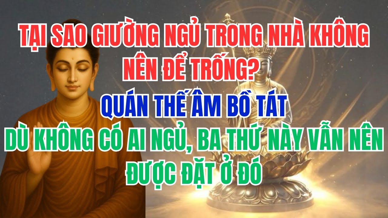 TẠI SAO GIƯỜNG NGỦ TRONG NHÀ KHÔNG NÊN ĐỂ TRỐNG? QUÁN THẾ ÂM BỒ TÁT: DÙ KHÔNG CÓ AI NGỦ...
