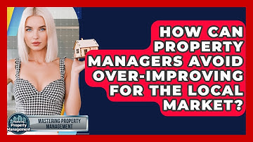 How Can Property Managers Avoid Over-improving For The Local Market? - Mastering Property Management