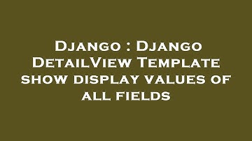 Django : Django DetailView Template show display values of all fields