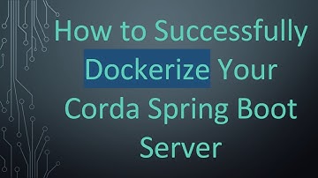 How to Successfully Dockerize Your Corda Spring Boot Server