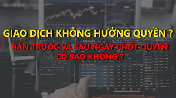 GIAO DỊCH KHÔNG HƯỞNG QUYỀN - BÁN TRƯỚC VÀ SAU NGÀY CHÔT QUYỀN CÓ ĐƯỢC KHÔNG ? #33
