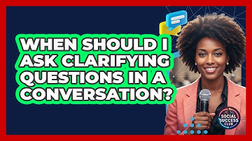 When Should I Ask Clarifying Questions In A Conversation?