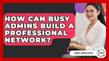 How Can Busy Admins Build A Professional Network? - Admin Career Guide