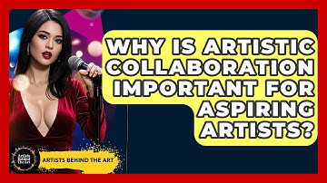 Why Is Artistic Collaboration Important for Aspiring Artists? | Artists Behind the Art