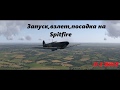 Запуск,взлет,посадка на Spitfire (Il-2 BlitZ)