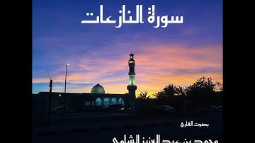 سورة النازعات بصوت القارئ محمد بن عبدالعزيز الشامي