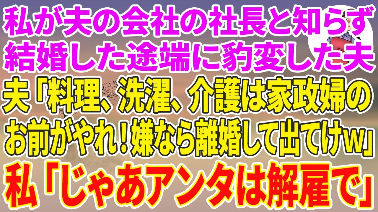 【スカッとする話】私が社員1900人の夫の会社の社長と知らず結婚した途端に豹変したエリート夫「料理、洗濯、介護は家政婦のお前が全部やれ！嫌なら離婚してでてけw」→私「じゃあアンタは解雇で」