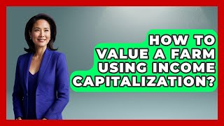 How To Value A Farm Using Income Capitalization? - Farm Wealth Network