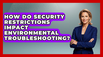 How Do Security Restrictions Impact Environmental Troubleshooting? - Learn To Troubleshoot